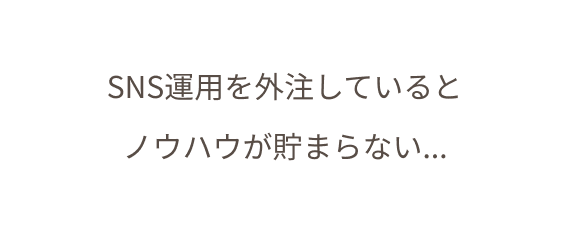 SNS運用を外注していると ノウハウが貯まらない...